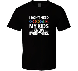 I Don T Need Google My Kids Know Everyth T Shirt