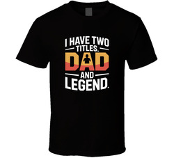 I Have Two Titles Dad And Legend Fathers T Shirt