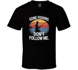 Gone Fishing Don T Follow Me Fathers Day T Shirt