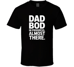 Dad Bod In Progress Almost There Fathers T Shirt