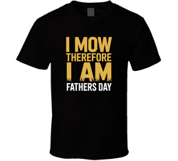 I Mow Therefore I Am Fathers Day Exact T T Shirt
