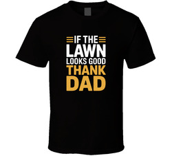 If The Lawn Looks Good Thank Dad Fathers T Shirt