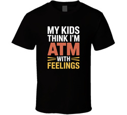 My Kids Think I M An Atm With Feelings F T Shirt