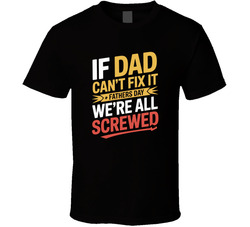 If Dad Can T Fix It We Re All Screwed Fa T Shirt