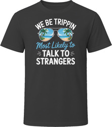 Most Likely To Talk To Strangers We Be Trippin T Shirt
