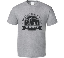 I Bought This Shirt With Your Money Funny Poker Bro Distressed T Shirt