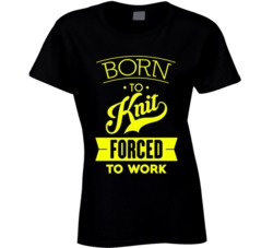 Born To Knit Forced To Work Funny Knitting Hobby Sweater T Shirt