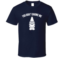 You Don't Gnome Me Funny Gardening Traveling T Shirt