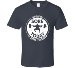 You Can Be Sore Today Or Sorry Tomorrow Workout Distressed T Shirt