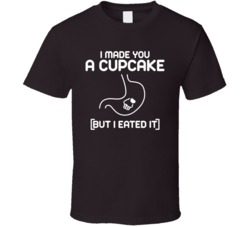 I Made You A Cupcake But I Eated It Funny Food Desert Foodie T Shirt