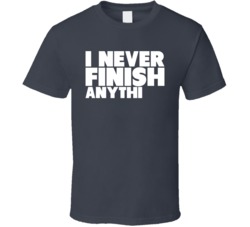 I Never Finish Anythin Funny Anything T Shirt