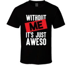 Without Me It's Just Aweso Funny Not Awesome Bro Geek Worn T Shir