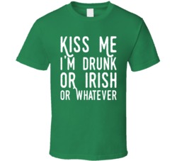Kiss Me I'm Drunk Or Irish Or Whatever Funny St Patrick's Da