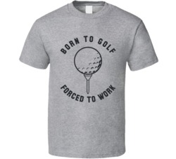 Born To Golf Forced To Work Funny Golfing Bro Dad Husband T Shirt