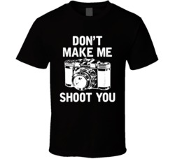 Don't Make Me Shoot You Funny Photographer Photography T Shirt