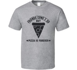 Friends Come and Go But Pizza is Forever Funny Foodie Food T Shirt