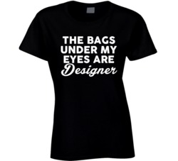 The Bags Under My Eyes Are Designers Funny Tired No Sleep T Shirt