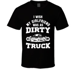 I Wish My Girlfriend Was As Dirty As My Truck Funny Turcker T Shirt