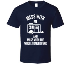 Mess With Me Mess With The Whole Trailer Park Funny Redneck T Shirt