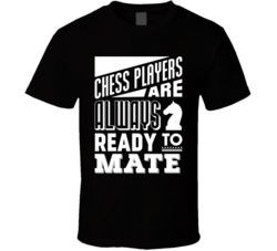 Chess Players Are Always Ready To Mate Funny Board Games T Shirt