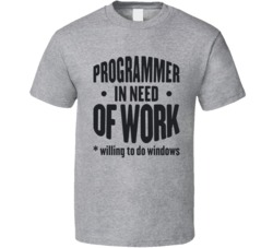 Programmer In Need Of Work Willing To Do Windows Programming T Shirt