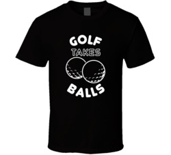 Golf Takes Balls Funny PGA Sports Athlete T Shirt