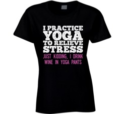 I Yoga To Relieve Stress Kidding I Drink Wine In Yoga Pants T Shirt