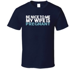 Be Nice To Me My Wife Is Pregnant Funny New Born Baby Dad Daddy T Shir