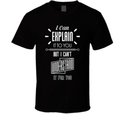 I Can Explain It To You But I Can't Understand It For You T Shirt