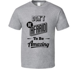 Don't Be Afraid To Be Amazing Inspirational Motivational T Shirt
