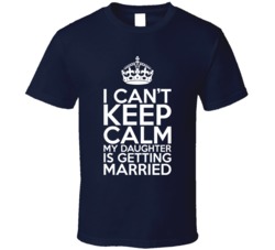 Can't Keep Calm My Daughter Is Getting Married Funny T Shirt