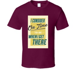 I Consider On Time To Be When I Get There Funny Don't Care T Shir