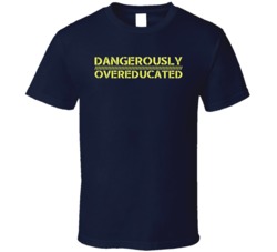 Dangerously Overeducated Funny Education Underemployed Geek T Shirt