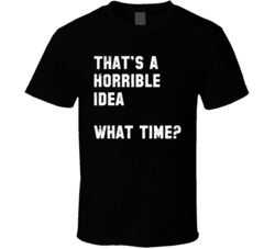 That's A Horrible Idea What Time Funny Bad Stuff Distressed T Shi