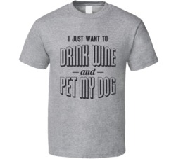 I Just Want To Drink Wine And Pet My Dog Funny Love Dogs Pet T Shirt