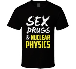 Sex Drugs And Nuclear Physics Funny Geek Science T Shirt