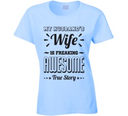 My Husband's Wife Is Freaking Awesome True Story Funny T Shirt