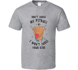 Don't Judge My Pitbull And I Won't Judge Your Kids Dog T Shi