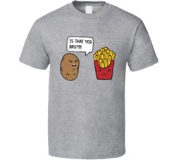 Is That You Bro Funny Potato Fries T Shirt