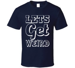 Let's Get Weird Funny T Shirt