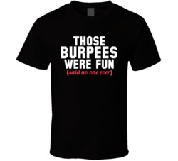 Those Burpees Were Fun Said No One Ever Funny Fitness T Shirt