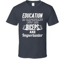 Education Is Important But Big Biceps Are Importanter Funny T Shirt
