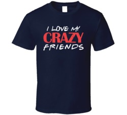I Love My Crazy Friends Funny T Shirt