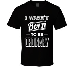 I Wasn't Born To Be Ordinary Motivational T Shirt
