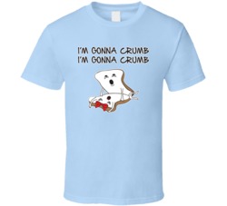 I'm Gonna Crumb Funny Bread T Shirt