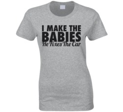 I Make The Babies He Fixes The Car Funny Couples T Shirt