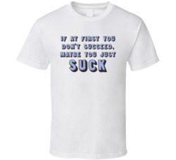 If At First You Don't Succeed Maybe You Just Suck Funny T Shirt