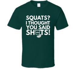 Squats I Thought You Said Shots Funny Drinking Bar Crawl T Shirt