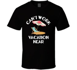 Can't Work Vacation Near Funny T Shirt