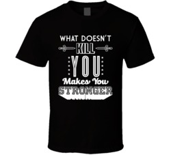 What Doesn't Kill You Makes You Stronger Motivational T Shirt